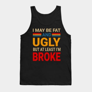 I May Be Fat And Ugly But At Least I’m Broke - Retro Typograph Tank Top